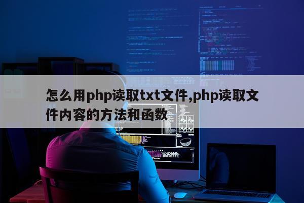 怎么用php读取txt文件,php读取文件内容的方法和函数