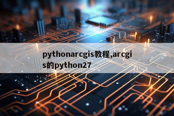 pythonarcgis教程,arcgis的python27