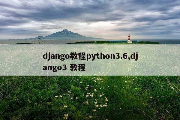 django教程python3.6,django3 教程