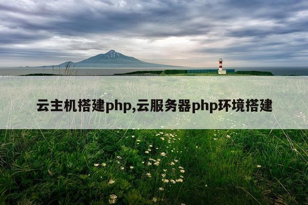 云主机搭建php,云服务器php环境搭建