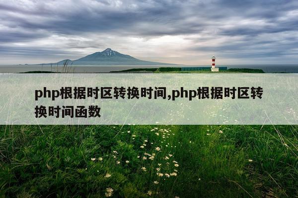 php根据时区转换时间,php根据时区转换时间函数