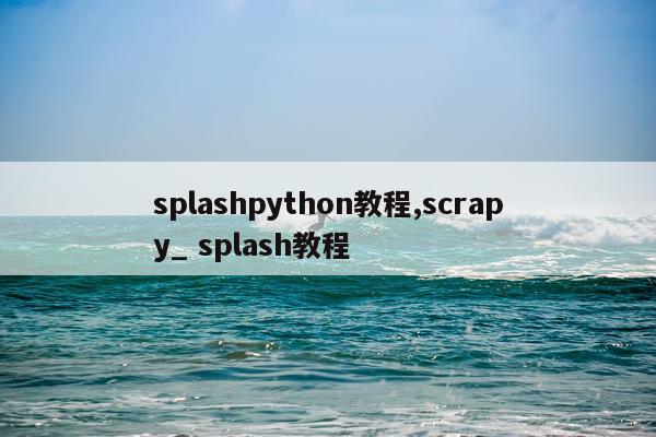 splashpython教程,scrapy_ splash教程