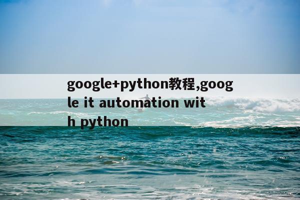google+python教程,google it automation with python