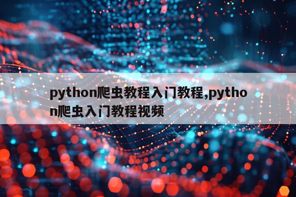 python爬虫教程入门教程,python爬虫入门教程视频