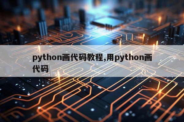 python画代码教程,用python画代码