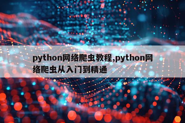 python网络爬虫教程,python网络爬虫从入门到精通