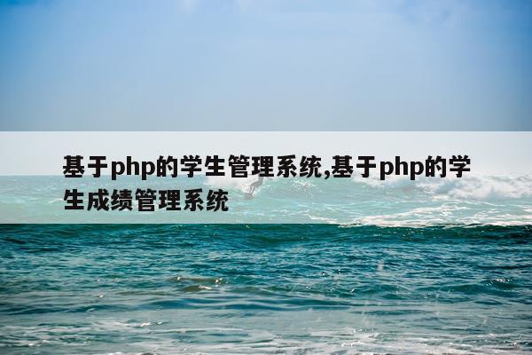 基于php的学生管理系统,基于php的学生成绩管理系统