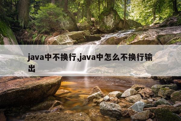 java中不换行,java中怎么不换行输出