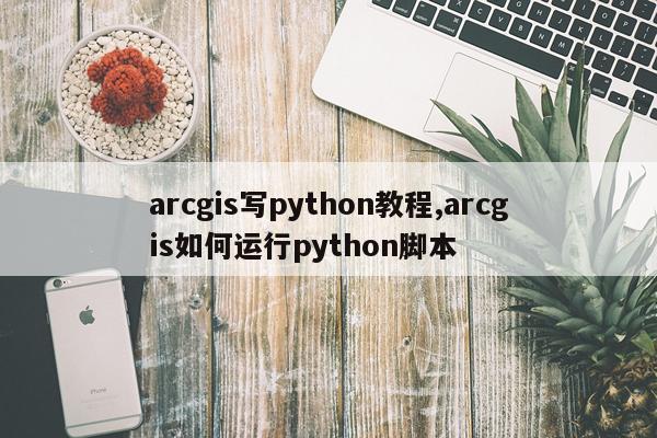 arcgis写python教程,arcgis如何运行python脚本