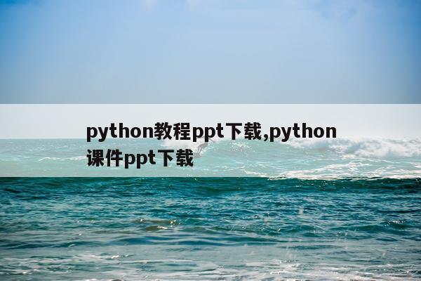 python教程ppt下载,python课件ppt下载