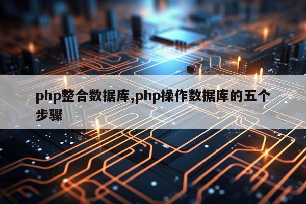 php整合数据库,php操作数据库的五个步骤