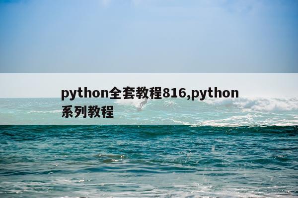 python全套教程816,python系列教程