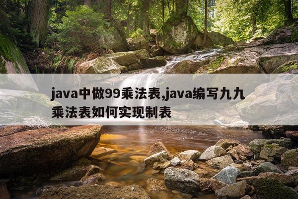 java中做99乘法表,java编写九九乘法表如何实现制表