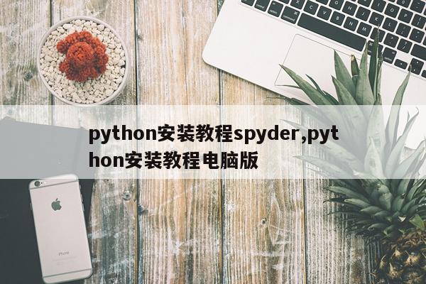 python安装教程spyder,python安装教程电脑版
