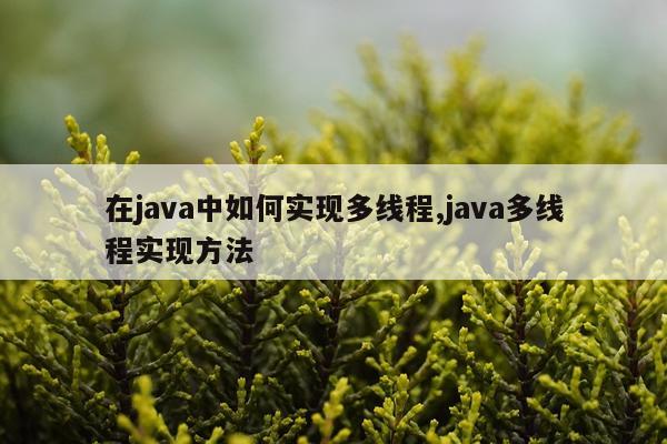 在java中如何实现多线程,java多线程实现方法
