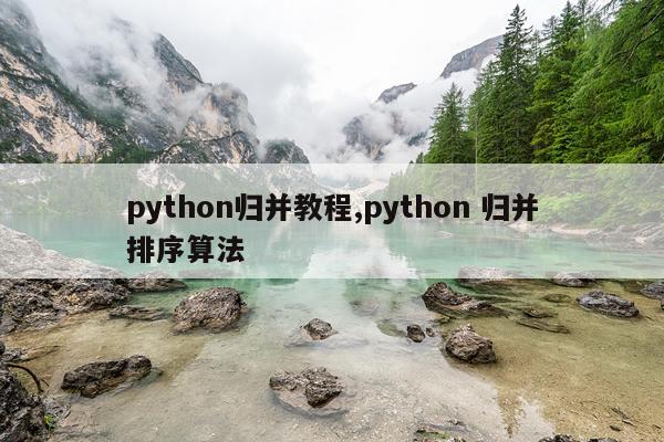 python归并教程,python 归并排序算法