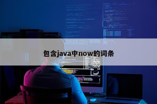 包含java中now的词条