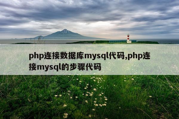 php连接数据库mysql代码,php连接mysql的步骤代码