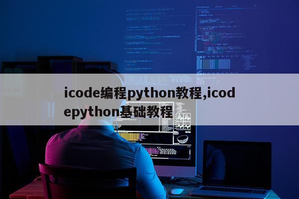 icode编程python教程,icodepython基础教程