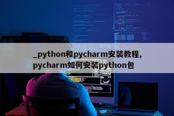 _python和pycharm安装教程,pycharm如何安装python包