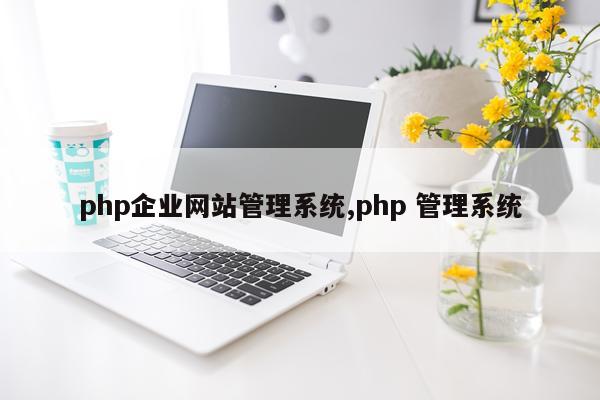 php企业网站管理系统,php 管理系统