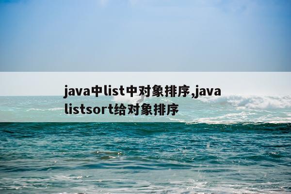 java中list中对象排序,java listsort给对象排序