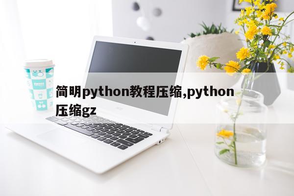 简明python教程压缩,python 压缩gz