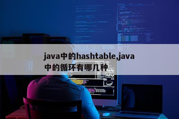 java中的hashtable,java中的循环有哪几种