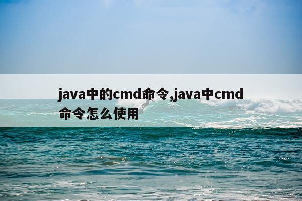 java中的cmd命令,java中cmd命令怎么使用