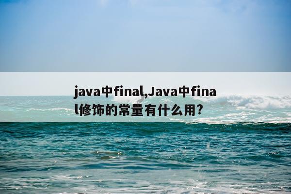 java中final,Java中final修饰的常量有什么用?