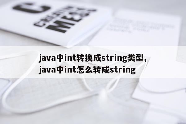 java中int转换成string类型,java中int怎么转成string