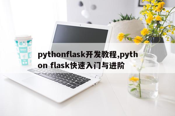 pythonflask开发教程,python flask快速入门与进阶