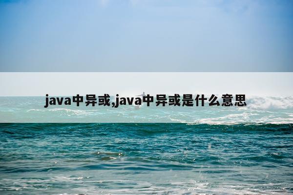 java中异或,java中异或是什么意思