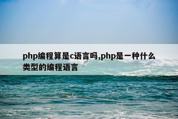 php编程算是c语言吗,php是一种什么类型的编程语言