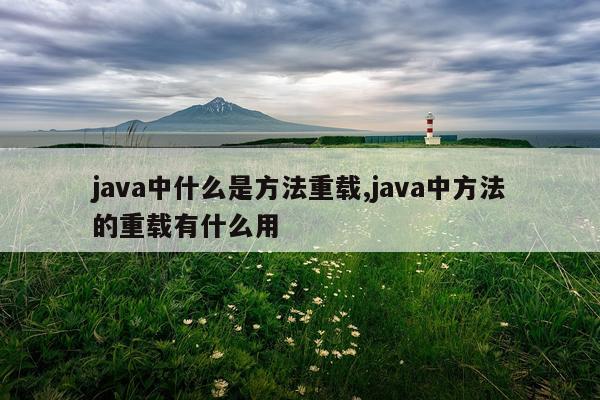 java中什么是方法重载,java中方法的重载有什么用