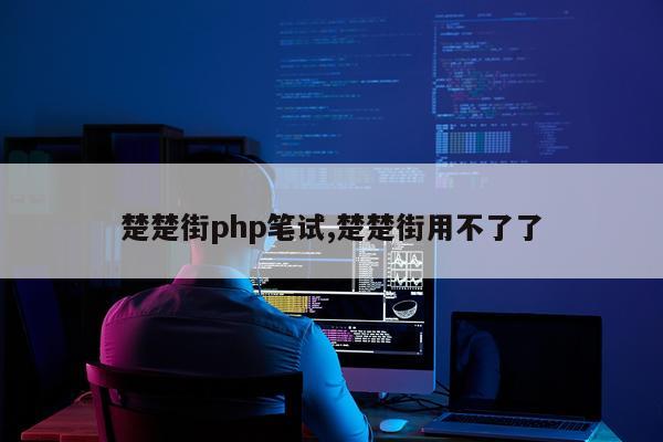 楚楚街php笔试,楚楚街用不了了