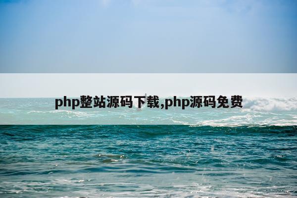 php整站源码下载,php源码免费