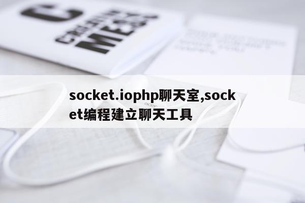 socket.iophp聊天室,socket编程建立聊天工具