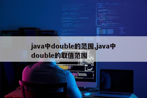 java中double的范围,java中double的取值范围