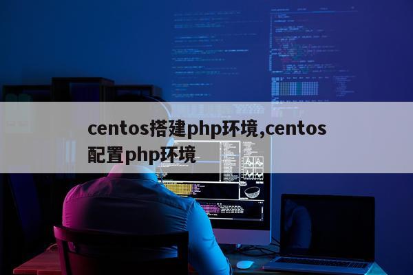 centos搭建php环境,centos配置php环境