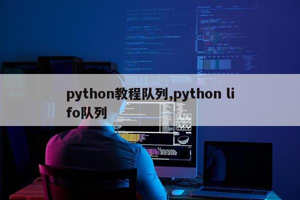 python教程队列,python lifo队列