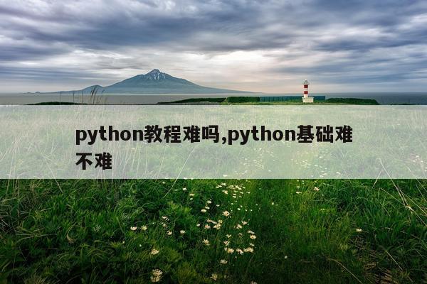 python教程难吗,python基础难不难