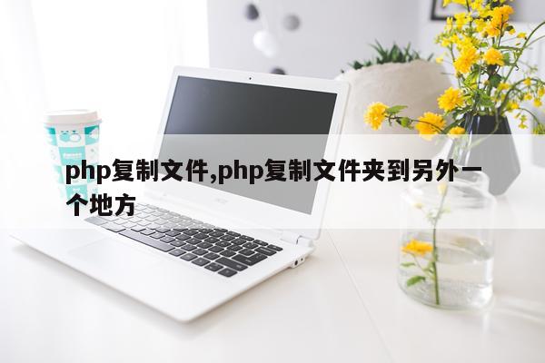 php复制文件,php复制文件夹到另外一个地方