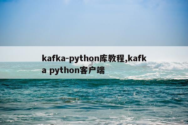 kafka-python库教程,kafka python客户端