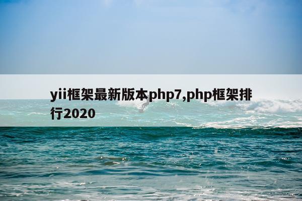 yii框架最新版本php7,php框架排行2020