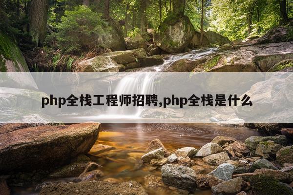 php全栈工程师招聘,php全栈是什么