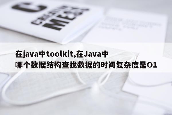 在java中toolkit,在Java中哪个数据结构查找数据的时间复杂度是O1