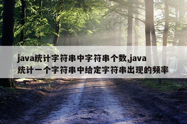java统计字符串中字符串个数,java统计一个字符串中给定字符串出现的频率