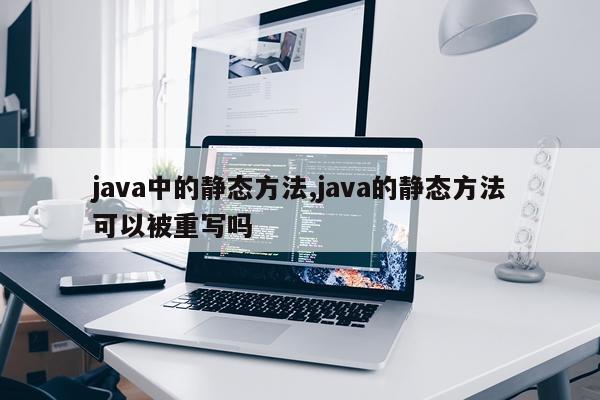 java中的静态方法,java的静态方法可以被重写吗