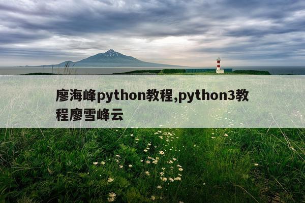 廖海峰python教程,python3教程廖雪峰云